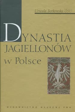 Dynastia Jagiellonów w Polsce - Urszula Borkowska