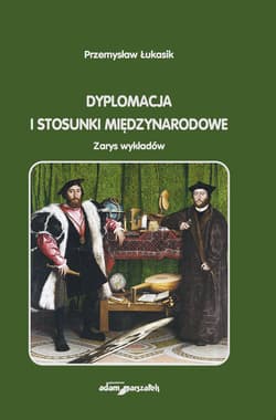 Dyplomacja i stosunki międzynarodowe Zarys wykładów - Przemysław Łukasik