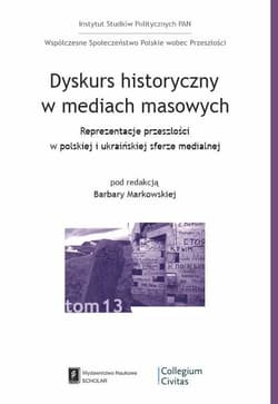 Dyskurs historyczny w mediach masowych Reprezentacja przeszłości w polskiej i ukraińskiej sferze medialnej - Opracowanie Zbiorowe
