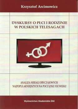 Dyskursy o płci i rodzinie w poskich telesagach Analiza seriali obyczajowych najpopularniejszych na początku XXI wieku - Krzysztof Arcimowicz