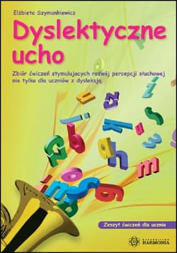 Dyslektyczne ucho zeszyt ćwiczeń dla ucznia Zbiór ćwiczeń stymulujących rozwój percepcji słuchowej nie tylko dla uczniów z dysleksją - Elżbieta Szymankiewicz