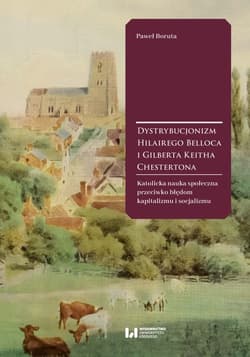 Dystrybucjonizm Hilairego Belloca i Gilberta Keitha Chestertona Katolicka nauka społeczna przeciwko błędom kapitalizmu i socjalizmu - Boruta Paweł