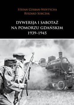 Dywersja i sabotaż na Pomorzu Gdańskim 1939-1945 - Cosban-Woytycha Stefan, Sobczak Ryszard