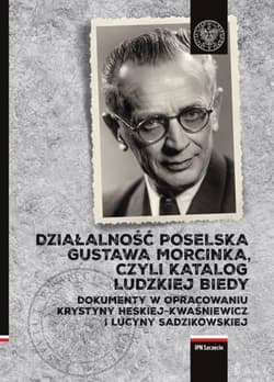 Działalność poselska Gustawa Morcinka czyli katalog ludzkiej biedy Dokumenty w opracowaniu Krystyny Heskiej– Kwaśniewicz i Lucyny Sadzikowskej. - Opracowanie Zbiorowe