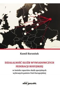 Działalność służb wywiadowczych Federacji Rosyjskiej w świetle raportów służb specjalnych wybranych państw Unii Europejskiej - Kamil Baraniuk