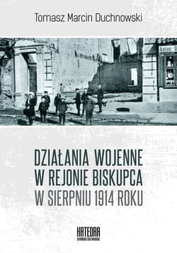 Działania wojenne w rejonie Biskupca w sierpniu 1914 roku - Tomasz Duchnowski