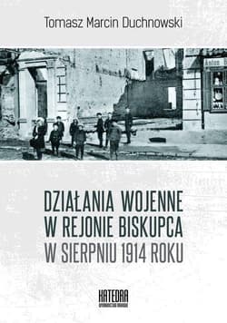 Działania wojenne w rejonie Biskupca w sierpniu 1914 roku - Tomasz Duchnowski