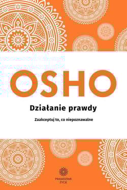 Działanie prawdy Zaakceptuj to, co niepoznawalne - Osho