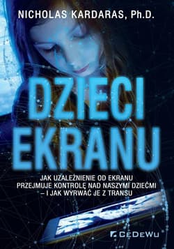 Dzieci ekranu Jak uzależnienie od ekranu przejmuje kontrolę nad naszymi dziećmi i jak wyrwać je z transu - Nicholas Kardaras