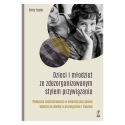 Dzieci i młodzież ze zdezorganizowanym stylem przywiązania Podejście mentalizowania w empatycznej