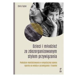 Dzieci i młodzież ze zdezorganizowanym stylem przywiązania Podejście mentalizowania w empatycznej