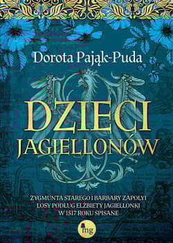 Dzieci Jagiellonów Zygmunta Starego i Barbary Zapolyi losy podług Elżbiety Jagiellonki w 1517 roku - Dorota Pająk-Puda