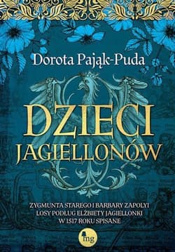 Dzieci Jagiellonów Zygmunta Starego i Barbary Zapolyi losy podług Elżbiety Jagiellonki w 1517 roku - Dorota Pająk-Puda