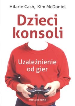 Dzieci konsoli. Uzależnienie od gier - Cash Hilarie, McDaniel Kim