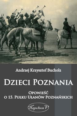 Dzieci Poznania Opowieść o 15. Pułku Ułanów Poznańskich - Bucholz Andrzej Krzysztof