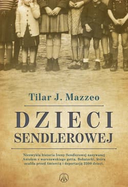 Dzieci Sendlerowej Niezwykła historia Ireny Sendlerowej nazywanej Aniołem z warszawskiego getta. Bohaterki, która ocali