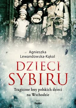 Dzieci Sybiru Tragiczne losy polskich dzieci na Wschodzie - Agnieszka Lewandowska-Kąkol