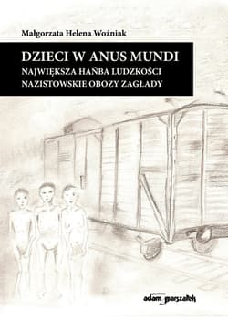 Dzieci w anus mundi. Największa hańba ludzkości. Nazistowskie obozy zagłady - Woźniak Małgorzata Helena