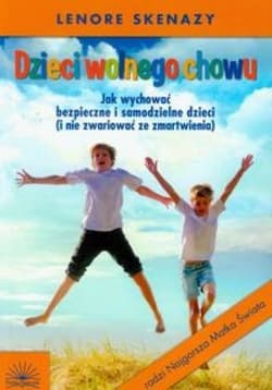 Dzieci wolnego chowu Jak wychować bezpieczne i samodzielne dzieci (i nie zwariować ze zmartwienia)