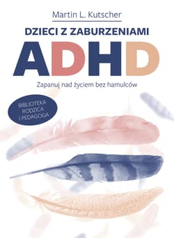 Dzieci z zaburzeniami ADHD. Zapanuj nad życiem bez hamulców - LKutscher Martin