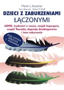Dzieci z zaburzeniami łączonymi ADHD, trudności w nauce, zespół Aspergera, zespół Tourett"a, depresja dwubiegunowa i inne zaburzenia - Kutscher Martin L., Attwood Tony, Wolff Robert R.