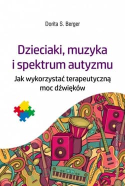 Dzieciaki, muzyka i spektrum autyzmu Jak wykorzystać terapeutyczną moc dźwięków - Berger Dorita S.