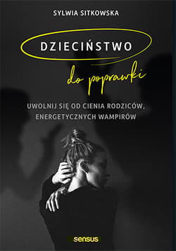 Dzieciństwo do poprawki Uwolnij się od cienia rodziców, energetycznych wampirów - Sitkowska Sylwia