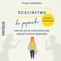 Dzieciństwo do poprawki. Uwolnij się od cienia rodziców, energetycznych wampirów. Wydanie II, uzupełnione - audiobook - Sitkowska Sylwia