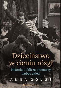 Dzieciństwo w cieniu rózgi Historia i oblicza przemocy wobec dzieci - Anna Golus