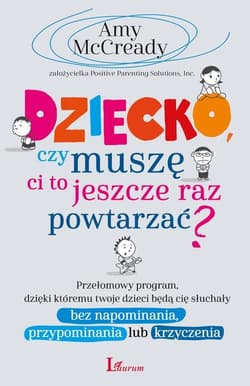 Dziecko czy muszę Ci to jeszcze raz powtarzać? Przełomowy program, dzięki któremu twoje dzieci będą cię słuchały bez napominania, przypominania lub