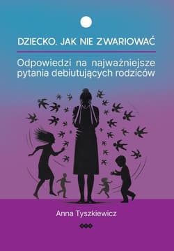 Dziecko Jak nie zwariować Odpowiedzi na najważniejsze pytania debiutujących rodziców - Anna Tyszkiewicz