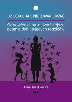 Dziecko Jak nie zwariować Odpowiedzi na najważniejsze pytania debiutujących rodziców - Anna Tyszkiewicz
