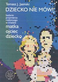 Dziecko nie mówi... Badanie przymierza rodzinnego w triadzie matka ojciec dziecko - Jasiński Tomasz J.