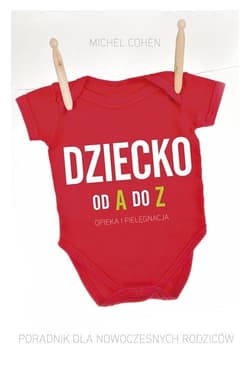 Dziecko od A do Z. Opieka i pielęgnacja. Poradnik dla nowoczesnych rodziców - Michel Cohel