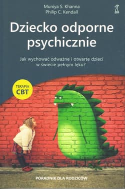 Dziecko odporne psychicznie Jak wychować odważne i otwarte dzieci w świecie pełnym lęku? Terapia CBT - Kendall Philip C.