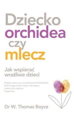 Dziecko orchidea czy mlecz Jak wspierać wrażliwe dzieci