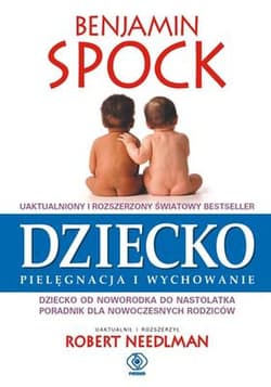 Dziecko pielęgnacja i wychowanie. Dziecko od noworodka do nastolatka. Poradnik dla nowoczesnych rodziców - Benjamin  Spock