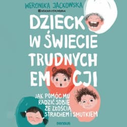 Dziecko w świecie trudnych emocji. Jak pomóc mu radzić sobie ze złością, strachem i smutkiem - audiobook - Weronika Jackowska @dziecko U Psychologa