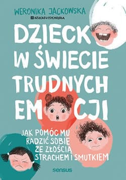 Dziecko w świecie trudnych emocji. Jak pomóc mu radzić sobie ze złością, strachem i smutkiem - ebook - Weronika Jackowska