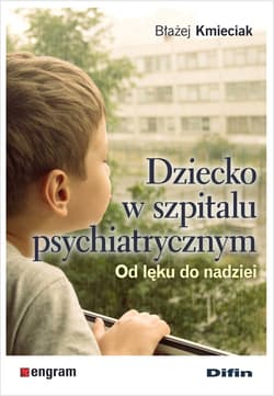 Dziecko w szpitalu psychiatrycznym. Od lęku do nadziei - Błażej Kmieciak