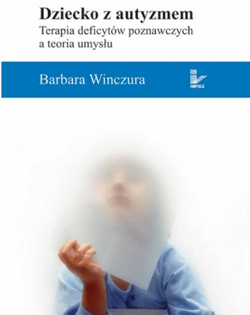 Dziecko z autyzmem Terapia deficytów poznawczych a teoria umysłu - Barbara Winczura