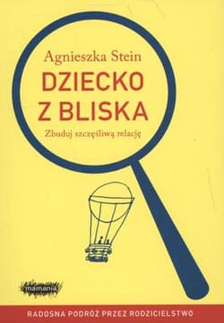 Dziecko z bliska Zbuduj szczęśliwą relację - Agnieszka Stein