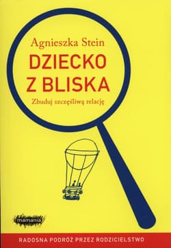 Dziecko z bliska Zbuduj szczęśliwą relację - Agnieszka Stein