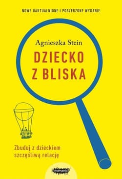 Dziecko z bliska Zbuduj z dzieckiem szczęśliwą relację - Agnieszka Stein