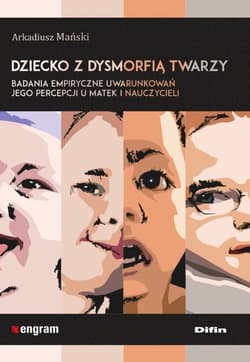 Dziecko z dysmorfią twarzy Badania empiryczne uwarunkowań jego percepcji u matek i nauczycieli