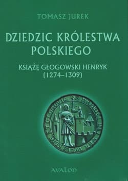 Dziedzic Królestwa Polskiego Książę głogowski Henryk (1274-1309) - Jurek Tomasz