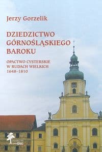 Dziedzictwo górnośląskiego baroku Opactwo Cysterskie w Rudach Wielkich 1648-1810 - Jerzy Gorzelik