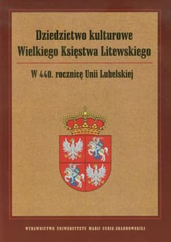 Dziedzictwo kulturowe Wielkiego Księstwa Litewskiego W 440 rocznicę Unii Lubelskiej