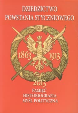 Dziedzictwo powstania styczniowego Pamięć Historiografia Myśl polityczna Zbiór studiów