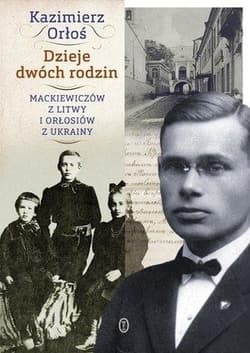 Dzieje dwóch rodzin. Mackiewiczów z Litwy i Orłosiów z Ukrainy - Kazimierz Orłoś